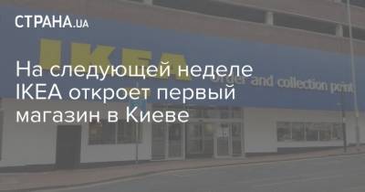 На следующей неделе IKEA откроет первый магазин в Киеве - strana.ua - Украина - Киев
