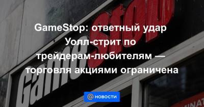 GameStop: ответный удар Уолл-стрит по трейдерам-любителям — торговля акциями ограничена - news.mail.ru