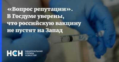 Алексей Куринный - «Вопрос репутации». В Госдуме уверены, что российскую вакцину не пустят на Запад - nsn.fm - Россия - Англия - Евросоюз
