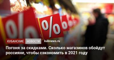 Погоня за скидками. Сколько магазинов обойдут россияне, чтобы сэкономить в 2021 году - kubnews.ru