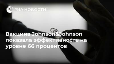 Вакцина Johnson&Johnson показала эффективность на уровне 66 процентов - ria.ru - Россия