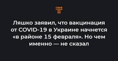 Ляшко заявил, что вакцинация от COVID-19 в Украине начнется «в районе 15 февраля». Но чем именно — не сказал - hromadske.ua - Украина
