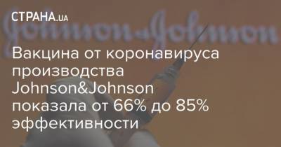 Вакцина от коронавируса производства Johnson&Johnson показала от 66% до 85% эффективности - strana.ua - Сша