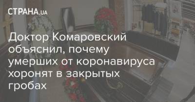 Доктор Комаровский объяснил, почему умерших от коронавируса хоронят в закрытых гробах - strana.ua