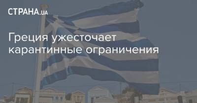 Стелиос Петсас - Греция ужесточает карантинные ограничения - strana.ua - Греция