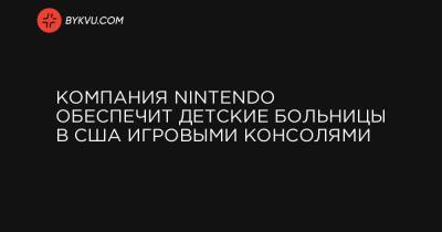 Компания Nintendo обеспечит детские больницы в США игровыми консолями - bykvu.com - Украина - Сша