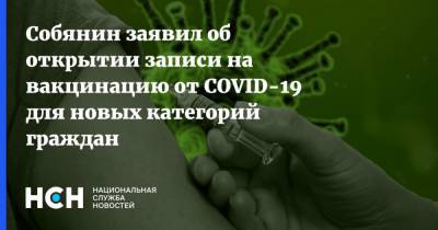 Сергей Собянин - Собянин заявил об открытии записи на вакцинацию от COVID-19 для новых категорий граждан - nsn.fm - Москва