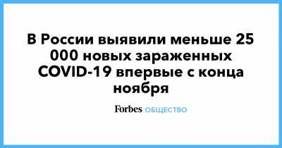 В России выявили меньше 25 000 новых зараженных COVID-19 впервые с конца ноября - forbes.ru - Россия