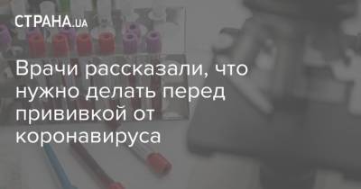 Врачи рассказали, что нужно делать перед прививкой от коронавируса - strana.ua