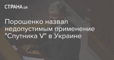 Россия - Порошенко назвал недопустимым применение "Спутника V" в Украине - strana.ua - Украина