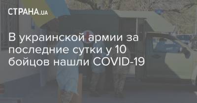 Максим Степанов - В украинской армии за последние сутки у 10 бойцов нашли COVID-19 - strana.ua - Украина