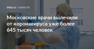 Московские врачи вылечили от коронавируса уже более 645 тысяч человек - mos.ru - Москва