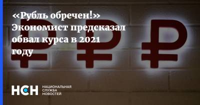 «Рубль обречен!» Экономист предсказал обвал курса в 2021 году - nsn.fm