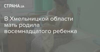 В Хмельницкой области мать родила восемнадцатого ребенка - strana.ua - Хмельницкая обл.