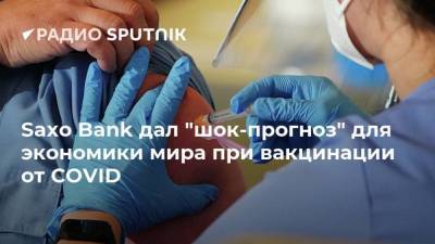 Saxo Bank дал "шок-прогноз" для экономики мира при вакцинации от COVID - smartmoney.one - Россия
