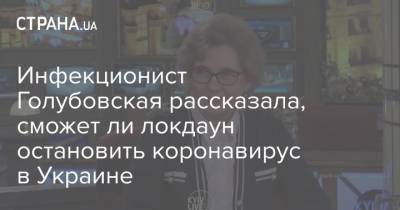 Инфекционист Голубовская рассказала, сможет ли локдаун остановить коронавирус в Украине - strana.ua - Украина