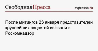 После митингов 23 января представителей крупнейших соцсетей вызвали в Роскомнадзор - svpressa.ru - Россия