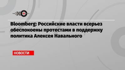Алексей Навальный - Bloomberg: Российские власти всерьез обеспокоены протестами в поддержку политика Алексея Навального - echo.msk.ru - Сша