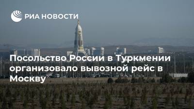 Посольство России в Туркмении организовало вывозной рейс в Москву - ria.ru - Россия - Москва - Туркмения - Ашхабад