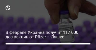 Виктор Ляшко - В феврале Украина получит 117 000 доз вакцин от Pfizer – Ляшко - liga.net - Украина