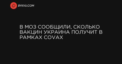 Виктор Ляшко - В МОЗ сообщили, сколько вакцин Украина получит в рамках COVAX - bykvu.com - Украина