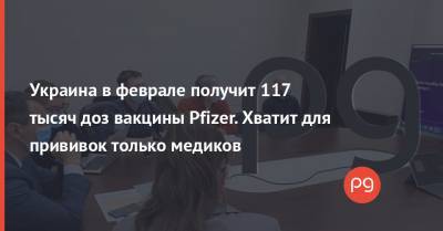 Виктор Ляшко - Украина в феврале получит 117 тысяч доз вакцины Pfizer. Хватит для прививок только медиков - thepage.ua - Украина - Сша