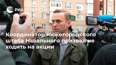 Алексей Навальный - Координатор нижегородского штаба Навального призвал не ходить на акции - ria.ru - Нижний Новгород