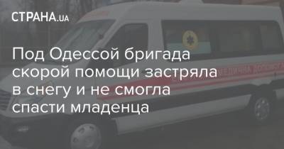 Под Одессой бригада скорой помощи застряла в снегу и не смогла спасти младенца - strana.ua - Одесса