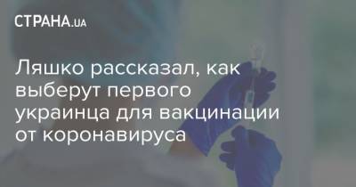 Ляшко рассказал, как выберут первого украинца для вакцинации от коронавируса - strana.ua - Украина