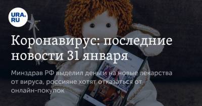 Коронавирус: последние новости 31 января. Минздрав РФ выделил деньги на новые лекарства от вируса, россияне хотят отказаться от онлайн-покупок - smartmoney.one - Россия - Сша - Китай - Ухань - Индия - Бразилия
