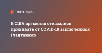 Джон Кирби - В США временно отказались прививать от COVID-19 заключенных Гуантанамо - ren.tv - Сша