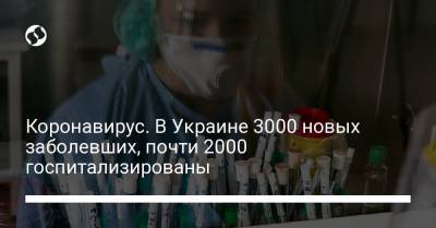 Максим Степанов - Коронавирус. В Украине 3000 новых заболевших, почти 2000 госпитализированы - liga.net - Украина