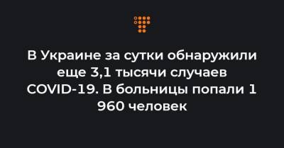 Максим Степанов - В Украине за сутки обнаружили еще 3,1 тысячи случаев COVID-19. В больницы попали 1 960 человек - hromadske.ua - Украина