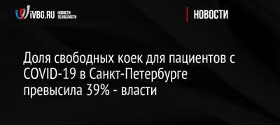 Россия - Доля свободных коек для пациентов с COVID-19 в Санкт-Петербурге превысила 39% — власти - ivbg.ru - Санкт-Петербург