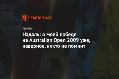 Рафаэль Надаль - Надаль: о моей победе на Australian Open 2009 уже, наверное, никто не помнит - championat.com - Австралия - Испания