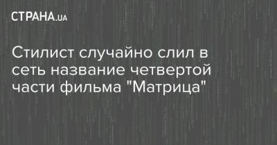 Киану Ривз - Стилист случайно слил в сеть название четвертой части фильма "Матрица" - strana.ua