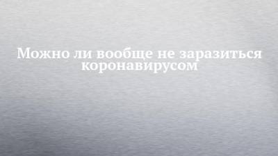 Николай Крючков - Можно ли вообще не заразиться коронавирусом - chelny-izvest.ru