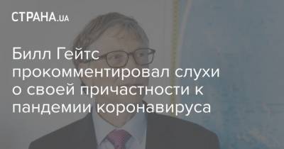 Вильям Гейтс - Билл Гейтс прокомментировал слухи о своей причастности к пандемии коронавируса - strana.ua - Сша