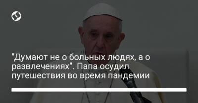 "Думают не о больных людях, а о развлечениях". Папа осудил путешествия во время пандемии - liga.net - Украина