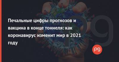 Печальные цифры прогнозов и вакцина в конце тоннеля: как коронавирус изменит мир в 2021 году - thepage.ua - Украина - Сша