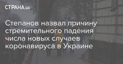 Степанов назвал причину стремительного падения числа новых случаев коронавируса в Украине - strana.ua - Украина