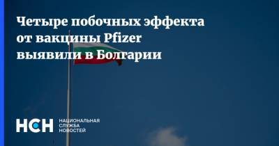 Богдан Кирилов - Четыре побочных эффекта от вакцины Pfizer выявили в Болгарии - nsn.fm - Болгария