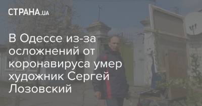 В Одессе из-за осложнений от коронавируса умер художник Сергей Лозовский - strana.ua - Украина - Одесса