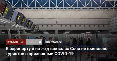 В аэропорту и на ж/д вокзалах Сочи не выявлено туристов с признаками COVID-19 - kubnews.ru - Сочи
