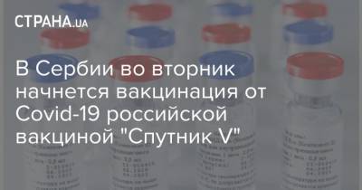 Златибор Лончар - В Сербии во вторник начнется вакцинация от Covid-19 российской вакциной "Спутник V" - strana.ua - Сербия