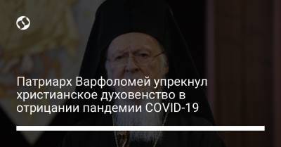 Патриарх Варфоломей упрекнул христианское духовенство в отрицании пандемии COVID-19 - liga.net - Украина