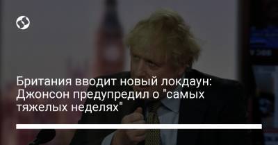 Борис Джонсон - Британия вводит новый локдаун: Джонсон предупредил о "самых тяжелых неделях" - liga.net - Украина - Англия