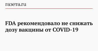 FDA рекомендовало не снижать дозу вакцины от COVID-19 - gazeta.ru