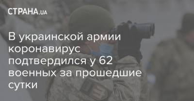В украинской армии коронавирус подтвердился у 62 военных за прошедшие сутки - strana.ua - Украина - Киев