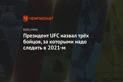 Дана Уайт - Хамзат Чимаев - Кевин Холланд - Президент UFC назвал трёх бойцов, за которыми надо следить в 2021-м - championat.com